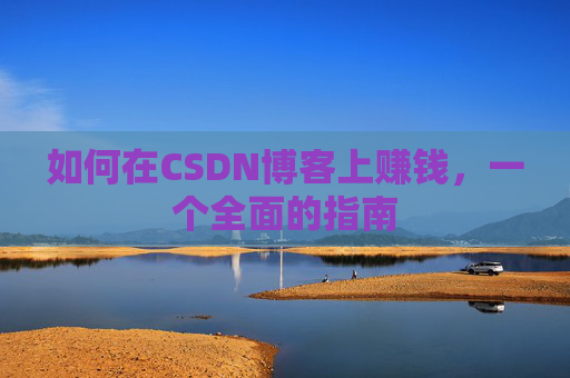 如何在CSDN博客上赚钱，一个全面的指南