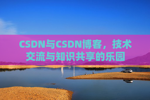 CSDN与CSDN博客，技术交流与知识共享的乐园