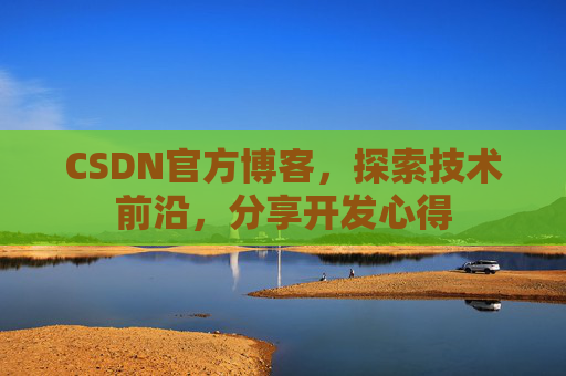CSDN官方博客，探索技术前沿，分享开发心得